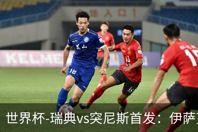 世界杯-瑞典vs突尼斯首发：伊萨克、约克雷斯首秀，汉尼拔出战
