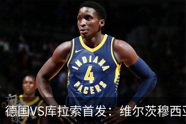 德国VS库拉索首发：维尔茨穆西亚拉配萨内 诺伊尔首发