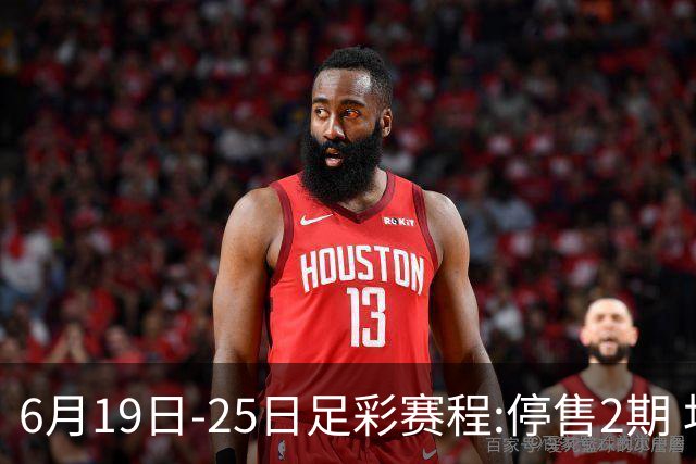 6月19日-25日足彩赛程:停售2期 均系世界杯小组赛